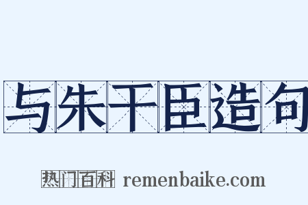 与朱干臣造句是什么意思的图片